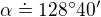 $\alpha\doteq 128�40'$
