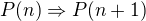 $P(n) \Rightarrow P(n+1) $
