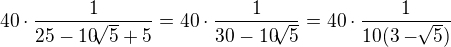 $40 \cdot \frac{1}{25 - 10\sqrt[]{5}+ 5} = 40 \cdot \frac{1}{30 - 10\sqrt[]{5}} = 40 \cdot \frac{1}{10(3-\sqrt[]{5})}$