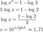 $\log\,x^3=1-\log\,2\nl3\,\log\,x=1-\log\,2\nl\log\,x=\frac{1-\log\,2}{3}\nlx=10^{\frac{1-\log\,2}{3}}\,\approx\,1,71$