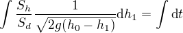 $\int\frac{S_h}{S_d}\frac1{\sqrt{2g(h_0-h_1)}}{\operatorname{d}\!h_1} = \int {\operatorname{d}\!t}$