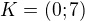 $K = (0;7)$