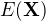 $E(\mathbf{X})$