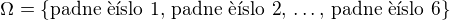 $\Omega = \lbrace \text{padne ��slo 1},\, \text{padne ��slo 2},\,\ldots ,\, \text{padne ��slo 6}\rbrace$