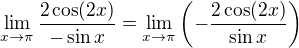 $\lim_{x\to \pi}\frac{2\cos(2x)}{-\sin x}=\lim_{x\to \pi}\(-\frac{2\cos(2x)}{\sin x}\)$