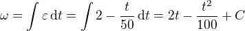 $\omega =\int \varepsilon \,\text{d}t =\int2-\frac{t}{50}\,\text{d}t =2t-\frac{t^2}{100}+C$