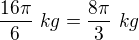 $\frac{16\pi }{6}\ kg=\frac{8\pi }{3}\ kg$