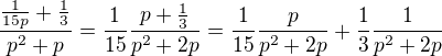 $\frac{\frac{1}{15p}+\frac{1}{3}}{p^2+p}=\frac{1}{15}\frac{p+\frac{1}{3}}{p^2+2p}=\frac{1}{15}\frac{p}{p^2+2p}+\frac{1}{3}\frac{1}{p^2+2p}$