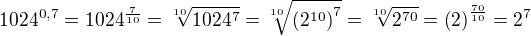 $1024^{0,7}=1024^{\frac{7}{10}}=\sqrt[10]{1024^{7}}=\sqrt[10]{\(2^{10}\)^{7}}=\sqrt[10]{2^{70}}=\(2\)^{\frac{70}{10}}=2^7$