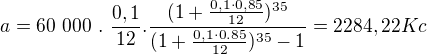$a= 60~000~.~\frac{0,1}{12}.\frac{(1+\frac{0,1\cdot 0,85}{12})^{35}}{(1+\frac{0,1\cdot 0.85}{12})^{35}-1}=2284,22 Kc$