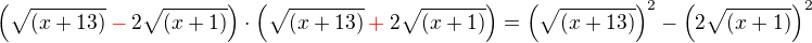 $\(\sqrt{(x+13)}\color{red}-\color{black}2\sqrt{(x+1)}\)\cdot \(\sqrt{(x+13)}\color{red}+\color{black}2\sqrt{(x+1)}\)= \(\sqrt{(x+13)}\)^2-\(2\sqrt{(x+1)}\)^2 $