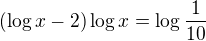 $(\log x -2)\log x =\log {\frac{1}{10}}$