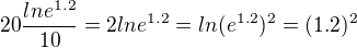 $20\frac{lne^{1.2}}{10}=2lne^{1.2}=ln(e^{1.2})^2=(1.2)^2$