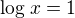 $\log_{}x=1$