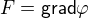 $F = \mathsf{grad} \varphi$