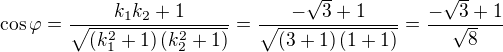 $ \cos \varphi = \frac{ k_1 k_2 + 1 }{ \sqrt{ \left( k_1^2 + 1 \right) \left( k_2^2 + 1\right) } } = \frac{ -\sqrt{3} + 1 }{ \sqrt{ \left( 3 + 1 \right) \left( 1 + 1 \right) } } = \frac{ -\sqrt{3} + 1 }{ \sqrt{8} } $