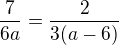 $\frac7{6a}=\frac2{3(a-6)}$