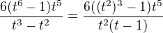 $\frac{6(t^6-1)t^5}{t^3-t^2}=\frac{6((t^2)^3-1)t^5}{t^2(t-1)}$