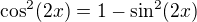 $\cos^2(2x)=1-\sin^2(2x)$
