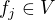 $f_j \in V$