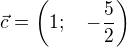 $\vec c=\left(1;\quad -\frac 52\right)$