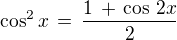 $\cos^2 x \,=\, \frac {1\, +\, \cos \,2x}{2}$