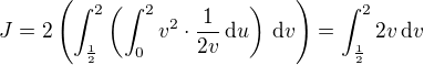 $J=2\( \int_{\frac12}^2\( \int_0^2v^2\cdot\frac1{2v}\,\text{d}u \)\,\text{d}v \)=\int_{\frac12}^22v\,\text{d}v$