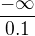 $\frac{-\infty}{0.1}$