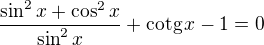 $\frac{\sin ^2x+\cos ^2x}{\sin ^2x}+\text{cotg}\,x-1=0$