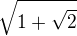 $\sqrt{1+\sqrt{2}}$