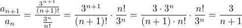 $\frac{a_{n+1}}{a_n} =\frac{\frac{3^{n+1}}{(n+1)!}}{\frac{3^n}{n!}} =\frac{3^{n+1}}{(n+1)!}\cdot \frac{n!}{3^n}= \frac{3\cdot 3^n}{(n+1)\cdot n!}\cdot \frac{n!}{3^n}=\frac{3}{n+1}$