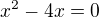 $x^2 -4x = 0$