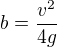 $b=\frac{v^2}{4g}$