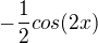 $-\frac{1}{2}cos(2x)$