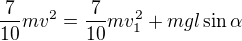$\frac7{10}mv^2=\frac7{10}mv_1^2+mgl\sin\alpha$