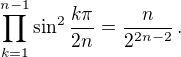 $\prod_{k=1}^{n-1}\sin^2\frac{k\pi}{2n} = \frac{n}{2^{2n-2}}\,.$