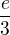 $\frac{e}{3}$