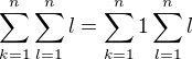 $\sum_{k=1}^{n}\sum_{l=1}^{n}l=\sum_{k=1}^{n}1\sum_{l=1}^nl$