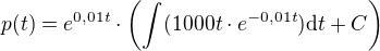 $p(t)=e^{0,01t}\cdot \(\int_{}^{}(1000t\cdot e^{-0,01t})\d t +C\)$