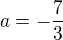 $a=-\frac{7}{3}$