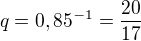 $q=0,85^{-1}=\frac{20}{17}$