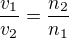 $\frac{v_1}{v_2} = \frac{n_2}{n_1}$