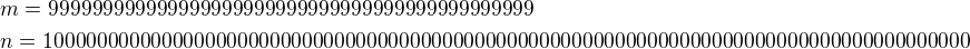$m=999999999999999999999999999999999999999999999\nl n=10000000000000000000000000000000000000000000000000000000000000000000000000000000000000$