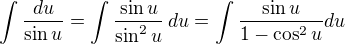 $\int \frac{du}{\sin u}=\int\frac{\sin u}{\sin^2u}\,du=\int\frac{\sin u}{1-\cos^2u}du$