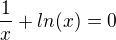 $\frac{1}{x}+ln(x)=0$