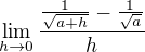 $\lim_{h \to 0} \frac{\frac{1}{\sqrt{a+h}} - \frac{1}{\sqrt{a}}}{h}$