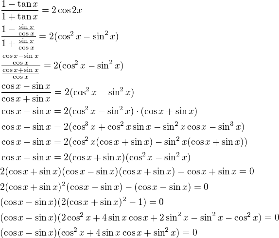 $\frac{1-\tan x}{1+\tan x}=2\cos{2x}\nl\frac{1-\frac{\sin x}{\cos x}}{1+\frac{\sin x}{\cos x}}=2(\cos^2x-\sin^2x)\nl\frac{\frac{\cos x-\sin x}{\cos x}}{\frac{\cos x+\sin x}{\cos x}}=2(\cos^2x-\sin^2x)\nl\frac{\cos x-\sin x}{\cos x+\sin x}=2(\cos^2x-\sin^2x)\nl\cos x-\sin x=2(\cos^2x-\sin^2x)\cdot (\cos x+\sin x)\nl\cos x-\sin x=2(\cos^3x+\cos^2x \sin x-\sin^2x \cos x-\sin^3x)\nl\cos x-\sin x=2(\cos^2x(\cos x+\sin x)-\sin^2x(\cos x+\sin x))\nl\cos x-\sin x=2(\cos x+\sin x)(\cos^2x-\sin^2x)\nl2(\cos x+\sin x)(\cos x-\sin x)(\cos x+\sin x)-\cos x+\sin x=0\nl2(\cos x+\sin x)^2(\cos x-\sin x)-(\cos x-\sin x)=0\nl(\cos x-\sin x)(2(\cos x+\sin x)^2-1)=0\nl(\cos x-\sin x)(2\cos^2x+4\sin x\cos x+2\sin^2x-\sin^2x-\cos^2x)=0\nl(\cos x-\sin x)(\cos^2x+4\sin x\cos x+\sin^2x)=0$