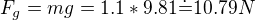 $F_g=mg=1.1*9.81\dot=10.79N$