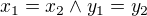 $x_{1}=x_{2} \wedge y_{1}=y_{2}$