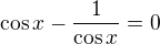 $\cos x-\frac{1}{\cos x}=0$